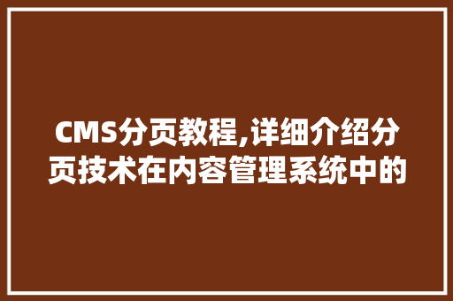 CMS分页教程,详细介绍分页技术在内容管理系统中的应用
