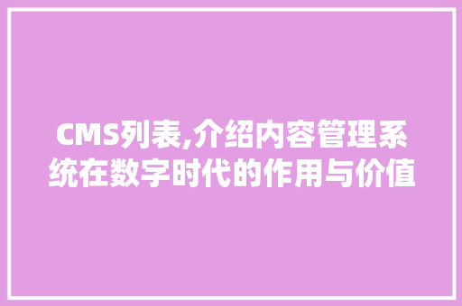 CMS列表,介绍内容管理系统在数字时代的作用与价值