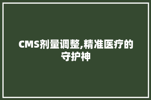 CMS剂量调整,精准医疗的守护神