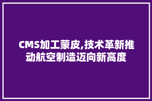 CMS加工蒙皮,技术革新推动航空制造迈向新高度 seo技术