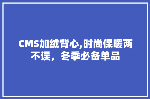 CMS加绒背心,时尚保暖两不误，冬季必备单品