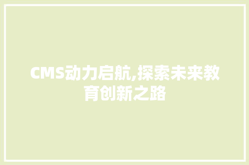 CMS动力启航,探索未来教育创新之路