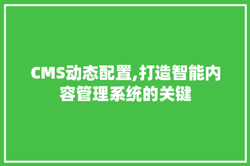 CMS动态配置,打造智能内容管理系统的关键