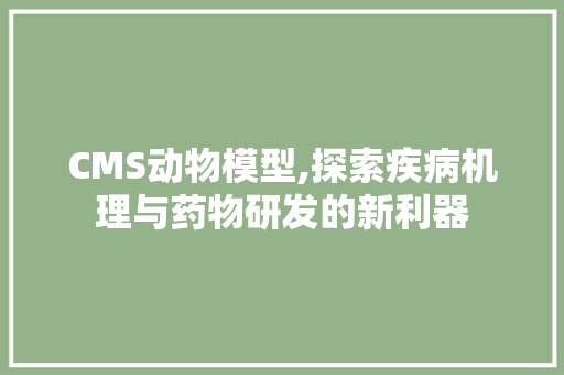 CMS动物模型,探索疾病机理与药物研发的新利器 网站优化