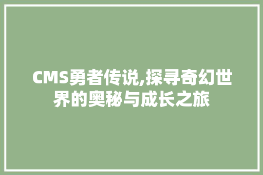 CMS勇者传说,探寻奇幻世界的奥秘与成长之旅