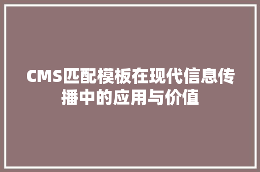 CMS匹配模板在现代信息传播中的应用与价值