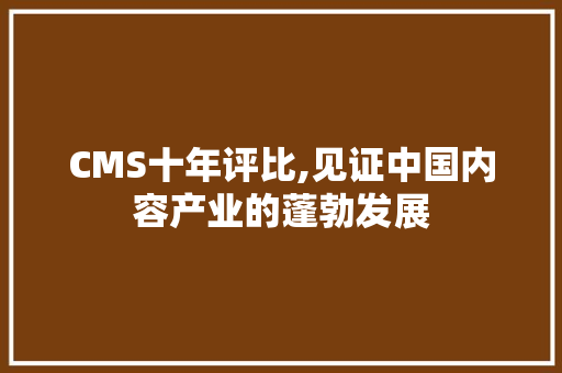 CMS十年评比,见证中国内容产业的蓬勃发展