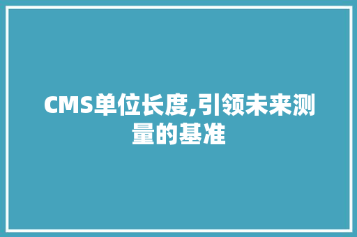 CMS单位长度,引领未来测量的基准 360搜优化