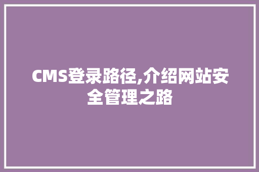 CMS登录路径,介绍网站安全管理之路 网站开发