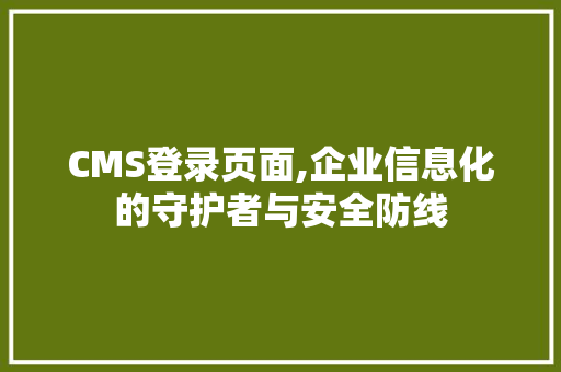 CMS登录页面,企业信息化的守护者与安全防线