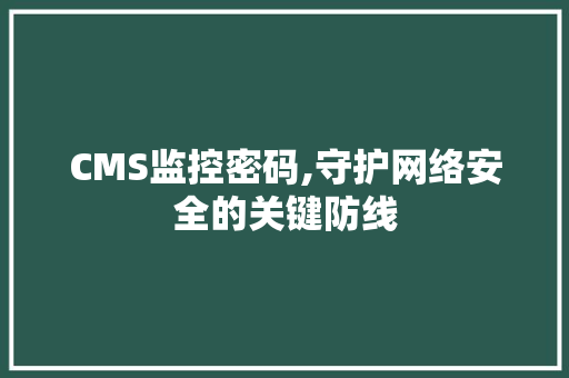 CMS监控密码,守护网络安全的关键防线