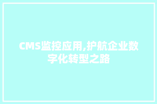 CMS监控应用,护航企业数字化转型之路