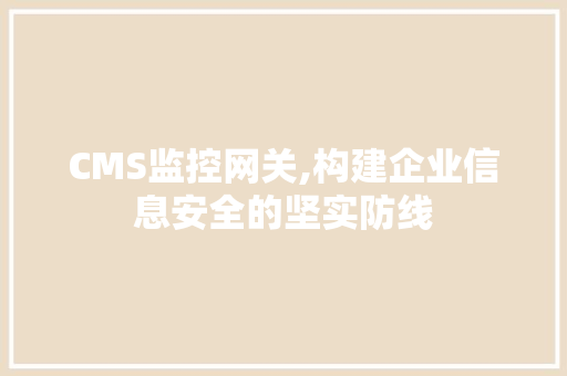 CMS监控网关,构建企业信息安全的坚实防线