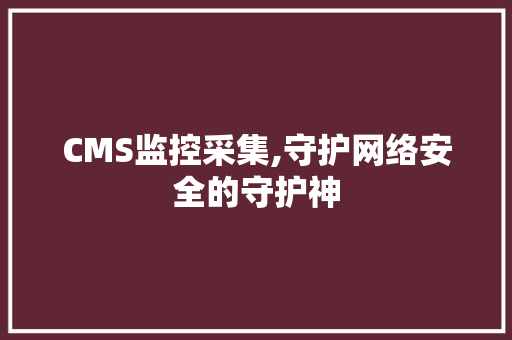 CMS监控采集,守护网络安全的守护神