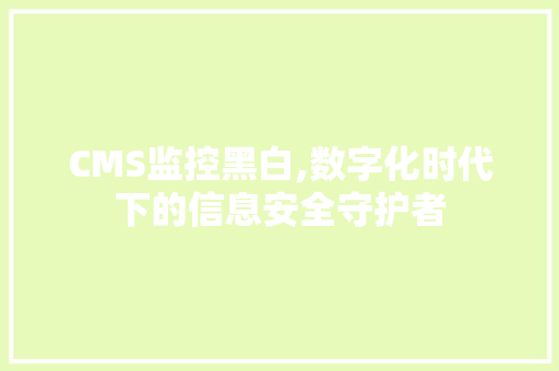 CMS监控黑白,数字化时代下的信息安全守护者