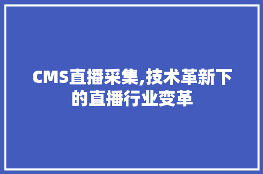 CMS直播采集,技术革新下的直播行业变革
