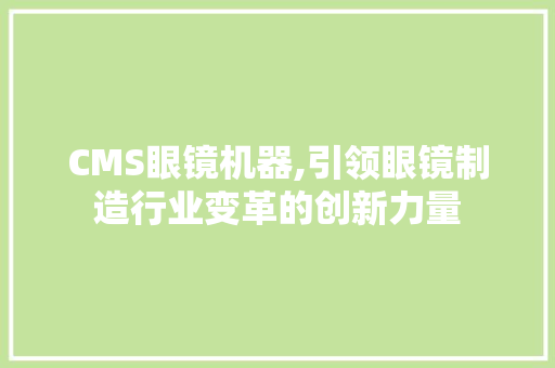 CMS眼镜机器,引领眼镜制造行业变革的创新力量