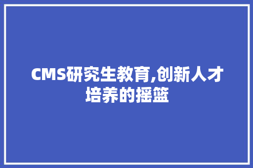 CMS研究生教育,创新人才培养的摇篮