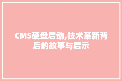 CMS硬盘启动,技术革新背后的故事与启示