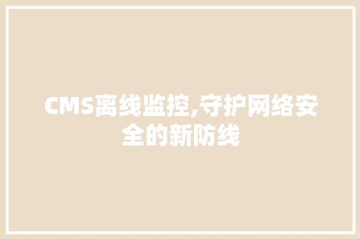 CMS离线监控,守护网络安全的新防线