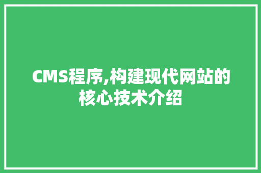CMS程序,构建现代网站的核心技术介绍