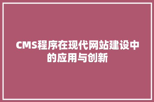 CMS程序在现代网站建设中的应用与创新
