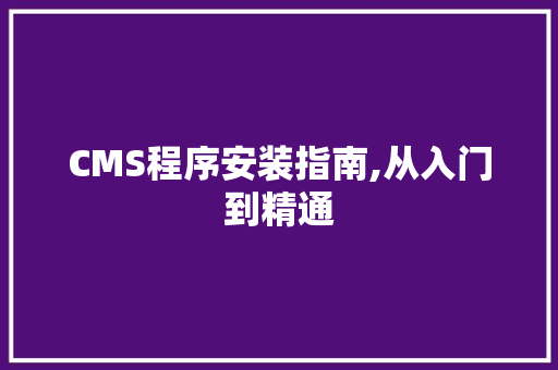 CMS程序安装指南,从入门到精通