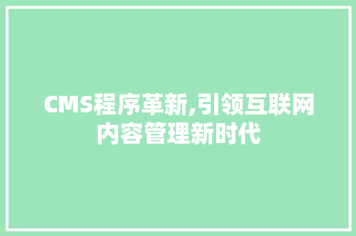 CMS程序革新,引领互联网内容管理新时代