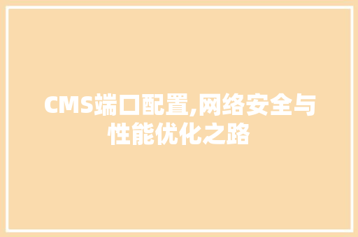 CMS端口配置,网络安全与性能优化之路