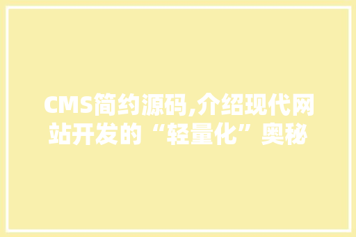 CMS简约源码,介绍现代网站开发的“轻量化”奥秘 AI技术学习