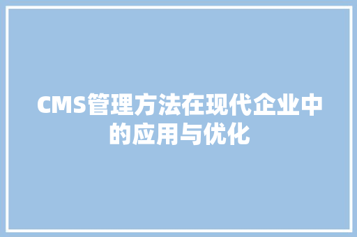 CMS管理方法在现代企业中的应用与优化