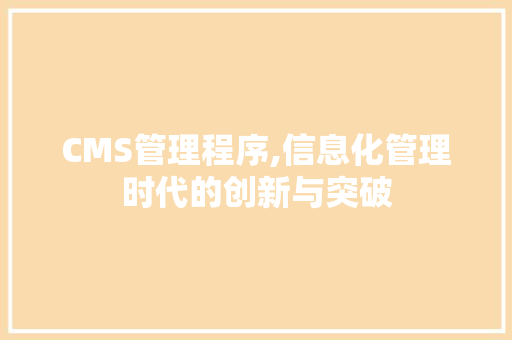 CMS管理程序,信息化管理时代的创新与突破