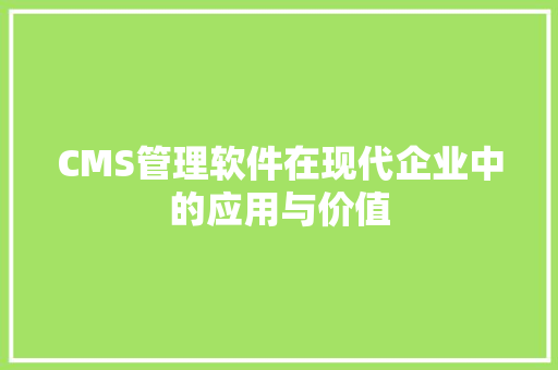 CMS管理软件在现代企业中的应用与价值
