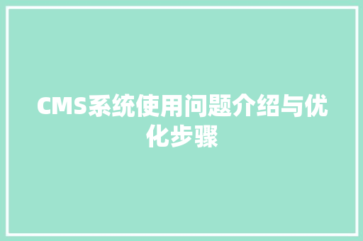 CMS系统使用问题介绍与优化步骤