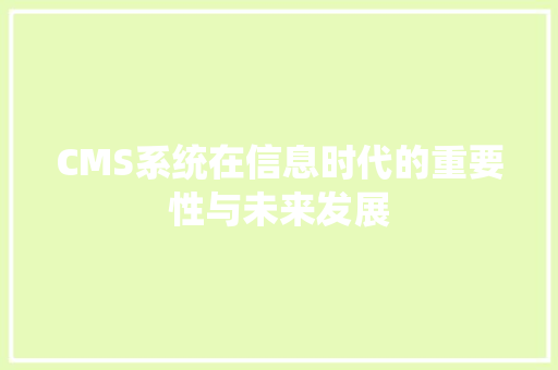 CMS系统在信息时代的重要性与未来发展