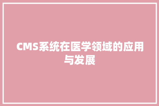 CMS系统在医学领域的应用与发展