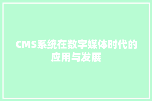 CMS系统在数字媒体时代的应用与发展