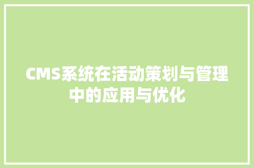 CMS系统在活动策划与管理中的应用与优化