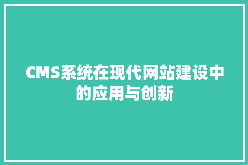 CMS系统在现代网站建设中的应用与创新