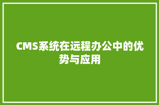 CMS系统在远程办公中的优势与应用