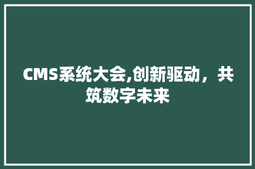 CMS系统大会,创新驱动，共筑数字未来
