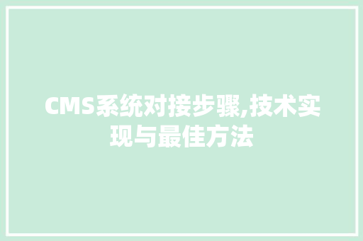 CMS系统对接步骤,技术实现与最佳方法