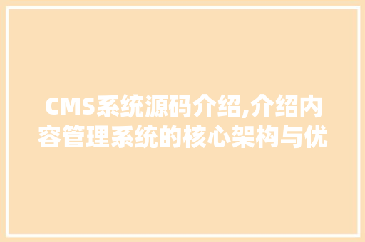 CMS系统源码介绍,介绍内容管理系统的核心架构与优化步骤