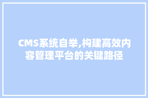CMS系统自举,构建高效内容管理平台的关键路径