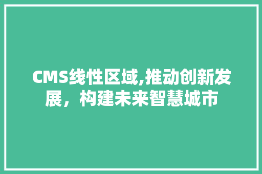 CMS线性区域,推动创新发展，构建未来智慧城市