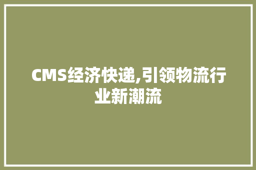 CMS经济快递,引领物流行业新潮流 搜狗优化