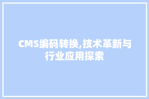 CMS编码转换,技术革新与行业应用探索