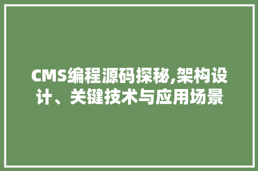 CMS编程源码探秘,架构设计、关键技术与应用场景