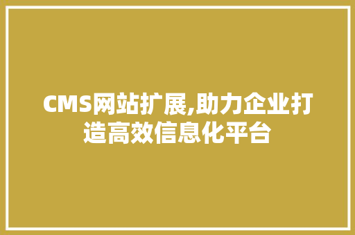 CMS网站扩展,助力企业打造高效信息化平台