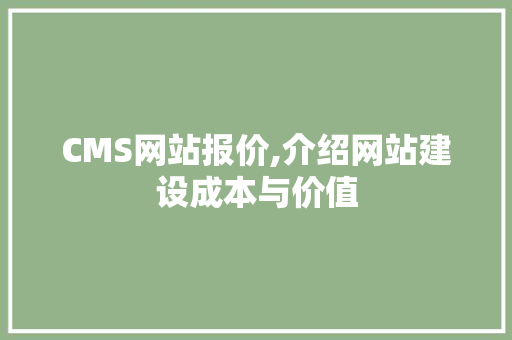 CMS网站报价,介绍网站建设成本与价值
